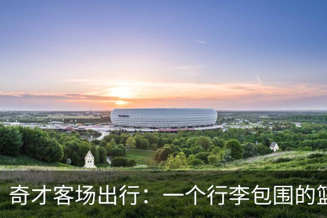 奇才客场出行：一个行李包围的篮球之旅