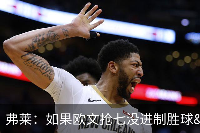 弗莱：如果欧文抢七没进制胜球&杜兰特就不会去勇士 骑士能四连冠