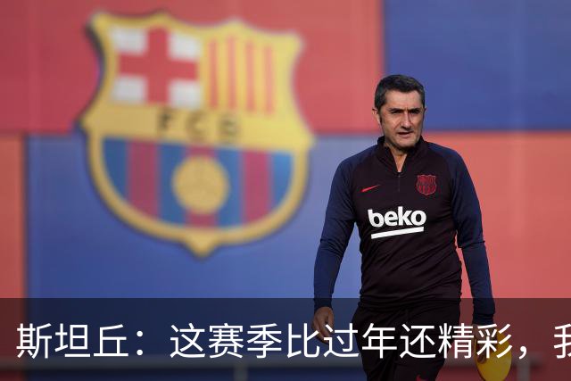 斯坦丘：这赛季比过年还精彩，我们还在路上拼战斗！
